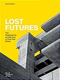 Lost Futures : The Disappearing Architecture of Post-War Britain (Hardcover)