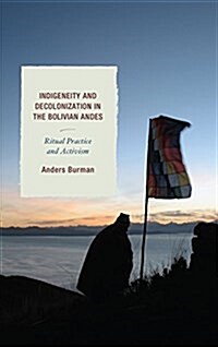 Indigeneity and Decolonization in the Bolivian Andes: Ritual Practice and Activism (Hardcover)