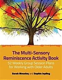 The Multi-Sensory Reminiscence Activity Book : 52 Weekly Group Session Plans for Working with Older Adults (Paperback)