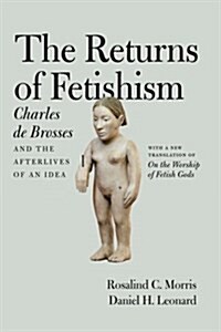 The Returns of Fetishism: Charles de Brosses and the Afterlives of an Idea (Paperback)