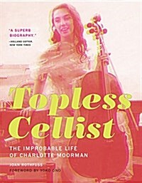 Topless Cellist: The Improbable Life of Charlotte Moorman (Paperback)