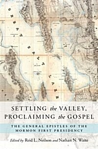 Settling the Valley, Proclaiming the Gospel: The General Epistles of the Mormon First Presidency (Hardcover)