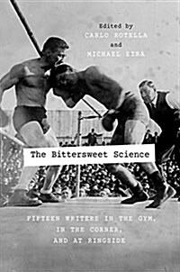 The Bittersweet Science: Fifteen Writers in the Gym, in the Corner, and at Ringside (Paperback)