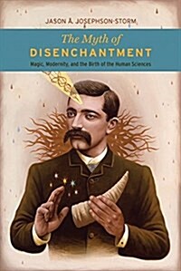 The Myth of Disenchantment: Magic, Modernity, and the Birth of the Human Sciences (Paperback)