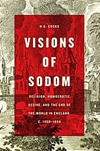 Visions of Sodom: Religion, Homoerotic Desire, and the End of the World in England, C. 1550-1850 (Hardcover)