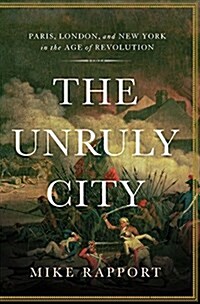 The Unruly City: Paris, London and New York in the Age of Revolution (Hardcover)