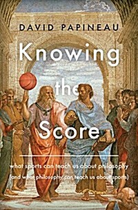 Knowing the Score: What Sports Can Teach Us about Philosophy (and What Philosophy Can Teach Us about Sports) (Hardcover)