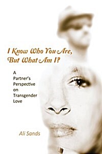 I Know Who You Are, But What Am I?: A Partners Perspective on Transgender Love (Paperback)
