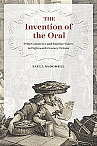 The Invention of the Oral: Print Commerce and Fugitive Voices in Eighteenth-Century Britain (Hardcover)