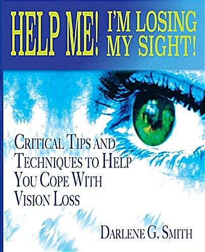 Help Me! I Am Losing My Sight!: Critical Tips and Techniques to Help You Cope with Vision Loss (Paperback)