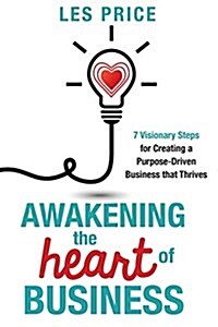 Awakening the Heart of Business: 7 Visionary Steps for Creating a Purpose-Driven Business That Thrives (Paperback)