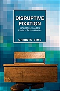Disruptive Fixation: School Reform and the Pitfalls of Techno-Idealism (Hardcover)