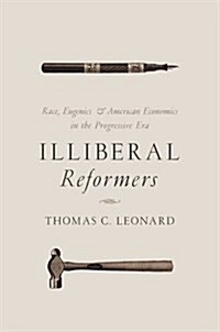 Illiberal Reformers: Race, Eugenics, and American Economics in the Progressive Era (Paperback)
