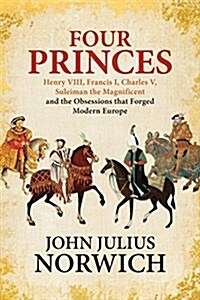 Four Princes: Henry VIII, Francis I, Charles V, Suleiman the Magnificent and the Obsessions That Forged Modern Europe (Hardcover)
