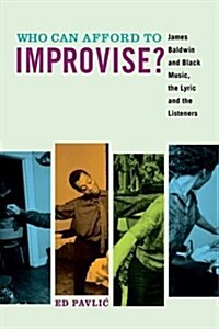 Who Can Afford to Improvise?: James Baldwin and Black Music, the Lyric and the Listeners (Paperback)