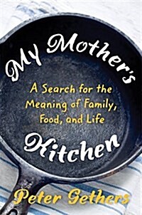 My Mothers Kitchen: Breakfast, Lunch, Dinner, and the Meaning of Life (Hardcover)