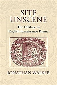 Site Unscene: The Offstage in English Renaissance Drama (Hardcover)