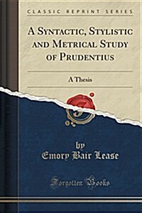 A Syntactic, Stylistic and Metrical Study of Prudentius: A Thesis (Classic Reprint) (Paperback)