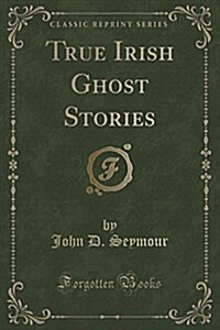 True Irish Ghost Stories (Classic Reprint) (Paperback)