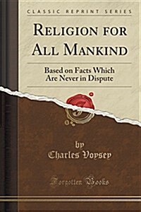 Religion for All Mankind: Based on Facts Which Are Never in Dispute (Classic Reprint) (Paperback)