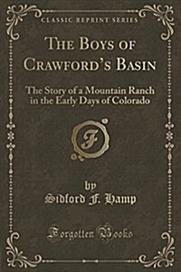 The Boys of Crawfords Basin: The Story of a Mountain Ranch in the Early Days of Colorado (Classic Reprint) (Paperback)