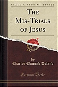 The MIS-Trials of Jesus (Classic Reprint) (Paperback)