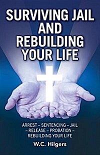 Surviving Jail and Rebuilding Your Life: Arrest - Sentencing - Jail - Release - Probation - Rebuilding Your Life (Paperback)