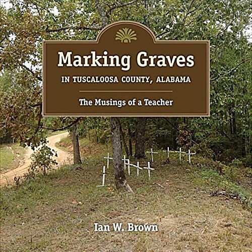 Marking Graves in Tuscaloosa County, Alabama: The Musings of a Teacher (Paperback)