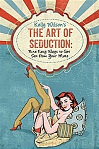 Kelly Wilsons the Art of Seduction: Nine Easy Ways to Get Sex from Your Mate (Paperback)