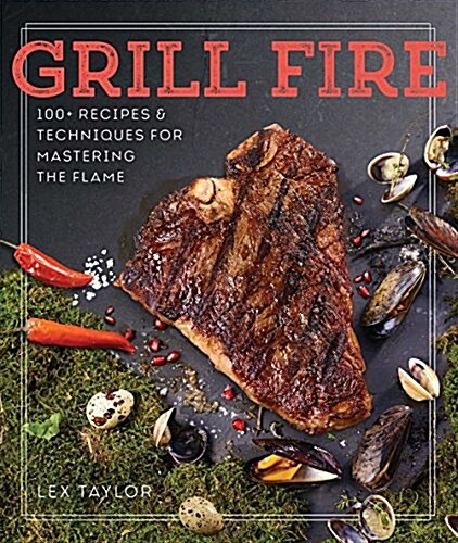 Grill Fire: 100+ Recipes & Techniques for Mastering the Flame (Hardcover)