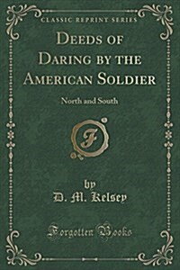 Deeds of Daring by the American Soldier: North and South (Classic Reprint) (Paperback)