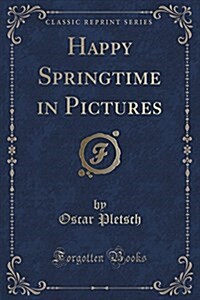 Happy Springtime in Pictures (Classic Reprint) (Paperback)