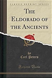 The Eldorado of the Ancients (Classic Reprint) (Paperback)