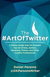 The #Artoftwitter: A Twitter Guide with 114 Powerful Tips for Artists, Authors, Musicians, Writers, and Other Creative Professionals (Paperback)