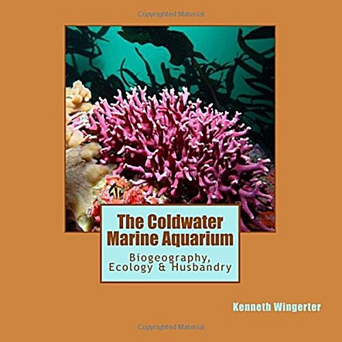The Coldwater Marine Aquarium: Biogeography, Ecology & Husbandry (Paperback)