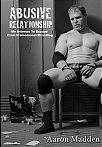 Abusive Relationship: My Attempt to Escape from Professional Wrestling (Paperback)