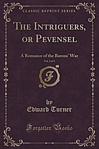 The Intriguers, or Pevensel, Vol. 2 of 3: A Romance of the Barons War (Classic Reprint) (Paperback)