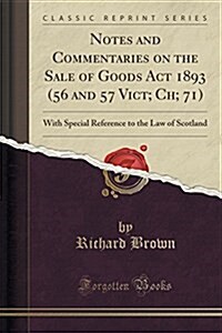 Notes and Commentaries on the Sale of Goods ACT 1893 (56 and 57 Vict; Ch; 71): With Special Reference to the Law of Scotland (Classic Reprint) (Paperback)