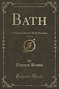 Bath, Vol. 1 of 3: A Satirical Novel, with Portraits (Classic Reprint) (Paperback)