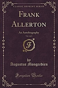 Frank Allerton, Vol. 1 of 3: An Autobiography (Classic Reprint) (Paperback)