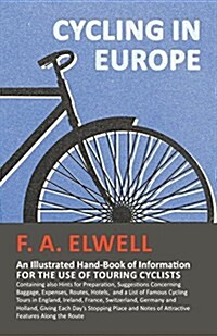 Cycling in Europe - An Illustrated Hand-Book of Information for the use of Touring Cyclists: Containing also Hints for Preparation, Suggestions Concer (Paperback)