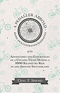 A Pedaller Abroad - Being an Illustrated Narrative of the Adventures and Experiences of a Cycling Twain During a 1000 Kilometre Ride in and Around Swi (Paperback)