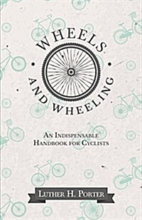 Wheels and Wheeling - An Indispensable Handbook for Cyclists (Paperback)