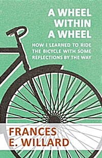 A Wheel Within a Wheel - How I Learned to Ride the Bicycle with Some Reflections by the Way (Paperback)