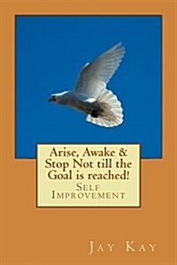 Arise, Awake & Stop Not Till the Goal Is Reached!: Self Improvement (Paperback)