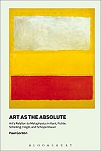 Art as the Absolute: Arts Relation to Metaphysics in Kant, Fichte, Schelling, Hegel, and Schopenhauer (Paperback)