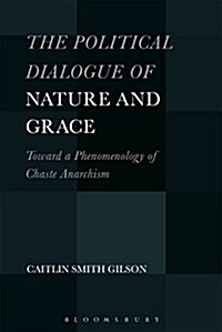 The Political Dialogue of Nature and Grace: Toward a Phenomenology of Chaste Anarchism (Paperback)