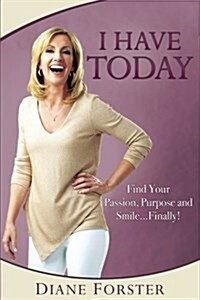 I Have Today: Find Your Passion, Purpose and Smile...Finally! (Paperback)