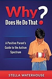 Why Does He Do That?: A Positive Parents Guide to the Autism Spectrum (Paperback)