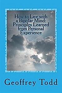 How to Live with a Bipolar Mind: Principles Learned from Personal Experience (Paperback)